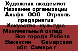 Художник-академист › Название организации ­ Альфа, ООО › Отрасль предприятия ­ Искусство, культура › Минимальный оклад ­ 30 000 - Все города Работа » Вакансии   . Самарская обл.,Самара г.